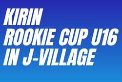 2024年度  第3回 KIRIN ROOKIE CUP/ルーキーカップ in Jヴィレッジ(福島県)  最終結果表掲載！