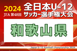 2024年度 JFA第48回 全日本U-12サッカー選手権 和歌山県大会 優勝・全国大会出場はグランディールFC！全結果掲載