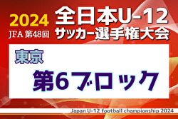 2024年度 JFA 第48回 全日本U-12サッカー選手権大会 東京大会第6ブロック 優勝はtfa！4チームが中央大会へ！