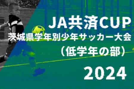 2024年度 JA共済CUP 第51回茨城県学年別少年サッカー大会（低学年の部）茨城県大会  優勝はアントラーズJr！