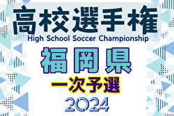 2024年度 第103回全国高校サッカー選手権福岡大会 第一次予選 二次予選出場24チーム決定！全結果掲載！多くの情報ありがとうございました！