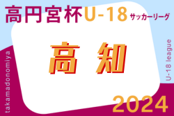 2024年度高円宮杯 U-18 サッカーリーグ 高知県  優勝は高知高校！1部最終結果掲載！