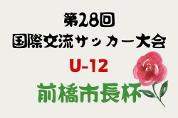 2024年度 第28回国際交流サッカー大会U-12 前橋市長杯 群馬  9/14,15,16判明結果掲載！続報募集中