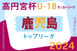2024年度 高円宮杯KFAU-18サッカーリーグ鹿児島トップリーグ  優勝は鹿児島実業高校！最終結果、2部参入戦結果掲載！