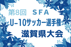 2024年度 第8回 SFA U-10サッカー選手権 滋賀県大会 優勝はSV ROHDIA！全結果掲載
