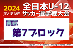 2024年度 JFA 第48回 全日本U-12サッカー選手権大会 東京大会第7ブロック 優勝は千駄ヶ谷SC！4チームが県大会へ