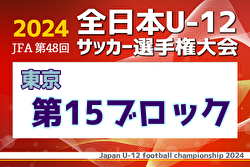 2024年度 JFA 第48回 全日本U-12サッカー選手権大会 東京大会第15ブロック 優勝はFC多摩川jr.-A！中央大会出場4チーム決定！