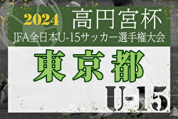 2024年度 高円宮杯 第36回全日本ユース（U-15）サッカー選手権 東京予選 Forza･S.T.FC･町田ゼルビアが新たにブロック優勝で、関東大会出場全7チーム決定！