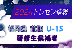 【メンバー】2024年度 前期福岡県U-15トレーニングセンター研修生候補者 発表のお知らせ！