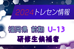 【メンバー】2024年度 前期福岡県U-13トレーニングセンター研修生候補者 発表のお知らせ！