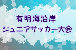 2024年度 第33回有明海沿岸ジュニアサッカー大会（U-12）福岡 8/3.4結果一部掲載！続報お待ちしております！