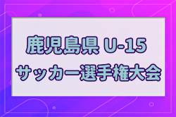 2024年度 KFA 第36回 鹿児島県U-15サッカー選手権大会 優勝は太陽SC！（5大会ぶり7回目）