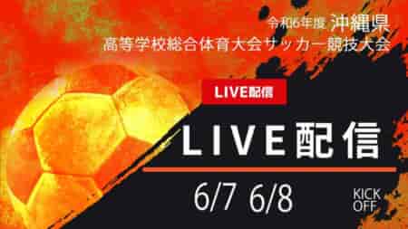 【沖縄IH2024 男子・女子 6/7.8 LIVE配信のお知らせ！】2024年度 沖縄県高校総体サッカー競技大会 男子・女子