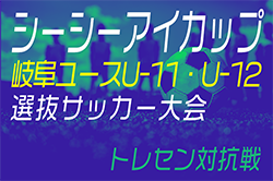 2024年度　シーシーアイカップ 岐阜ユース U-11･U-12サッカー選抜大会（トレセン対抗戦）U-11,12ともに中濃トレセン優勝！西濃トレセン準優勝！