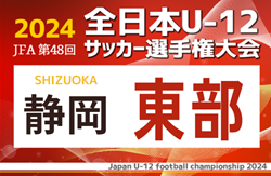 2024年度 第48回全日本U-12サッカー選手権 静岡県大会 東部予選  県大会出場はFERZA、エクセルシオール、VELUWE、ロプタ富士！情報ありがとうございます