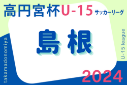 2024年度 高円宮杯 JFA Ｕ-15 サッカーリーグ 島根県 優勝はFC tentar！