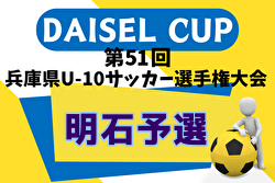 2024年度 堂本杯争奪 DAISEL CUP 第51回兵庫県U-10サッカー選手権大会 明石予選 優勝は江井島イレブン！SCインテルナシオナルジャパンも県大会へ　全結果掲載