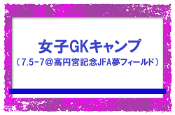 全国から19名選出！女子GKキャンプ（7.5-7＠高円宮記念JFA夢フィールド）メンバー・スケジュール発表！