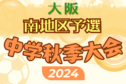 2024年度 大阪中学校秋季総合体育大会サッカーの部･南地区予選 最終結果掲載！中央大会出場12チーム決定