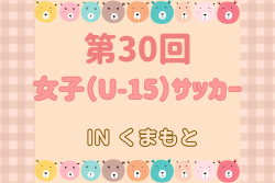 2024年度 第30回女子（U-15）サッカーINくまもと(熊本) 7/13,14判明結果掲載！大会2日目途中で天候不良により中止