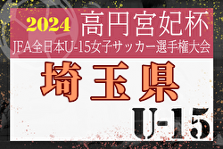 2024年度高円宮妃杯 JFA第29回埼玉県女子ユース(U-15)サッカー大会・関東大会予選  優勝は大宮アルディージャVENTUSU-15！