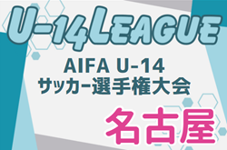 2024年度 AIFA U-14サッカーリーグ名古屋（愛知）名古屋中､志賀中が県大会出場決定！