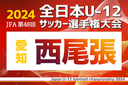2024年度 第48回 JFA全日本U-12サッカー選手権 愛知 西尾張代表決定戦   10/19,20全結果掲載！愛知県大会出場6チーム決定！