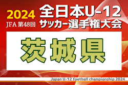 2024年度JFA第48回全日本U-12サッカー選手権大会茨城県大会 優勝は鹿島アントラーズつくば！