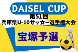 2024年度 DAISEL CUP 第51回兵庫県U-10サッカー選手権大会 宝塚予選（宝塚秋季市内大会4Aの部・北摂大会予選） 例年9月開催！日程・組合せ募集中