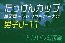 2024年度 たっけんカップ第18回静岡県トレセンサッカー大会（男子U-11）優勝は清水トレセン！準優勝の浜松トレセンとともに東海大会出場！