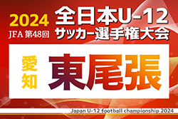 2024年度 第48回 JFA全日本U-12サッカー選手権 愛知 東尾張予選   第1～第8､全代表掲載！愛知県大会出場決定！