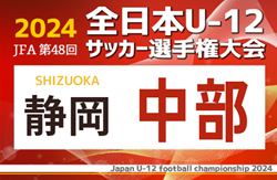 2024年度 第48回全日本U-12サッカー選手権 静岡県  中部支部  カワハラ A、キューズ静岡が県大会出場！