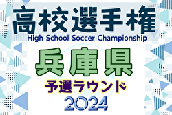 2024年度 兵庫県高校サッカー選手権大会 ＜予選ラウンド＞ 決勝ラウンド出場40チーム決定！