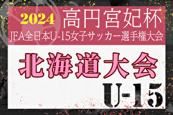 2024年度 JFA第29回全日本U-15女子サッカー選手権大会北海道大会  優勝はクラブフィールズ・リンダ！準優勝のリラ・コンサドーレとともに全国大会出場！