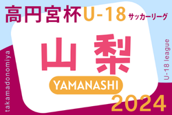 高円宮杯JFA U-18サッカーリーグ2024山梨 優勝は帝京第三！プリンス関東2部参入戦出場！最終結果掲載