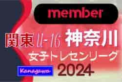 【神奈川県】参加メンバー掲載！関東トレセンリーグ女子U-16 2024（第3節：7/7）情報ありがとうございます！