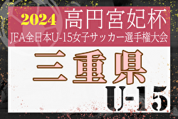 2024年度 高円宮妃杯 全日本U-15女子サッカー選手権 三重県大会 優勝はみえ高田FC！東海大会出場決定！