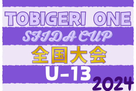 【各賞掲載】U-13 TOBIGERI ONE 2024 SFIDA CUP 全国大会@静岡 優勝は柏レイソル！予選から参戦のFC Kanaloaは準優勝！