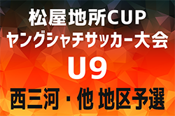 2024年度 第4回松屋地所CUP ヤングシャチサッカー大会U9 西三河・他 地区予選（愛知）優勝はFC Himawari！3位決定戦の結果情報募集！