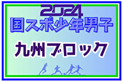 2024年度国民スポーツ大会第44回九州ブロック大会サッカー競技 少年男子(宮崎県開催) 長崎・大分・福岡が国スポSAGA出場へ！全県参加メンバー掲載！