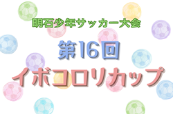 2024年度 明石市少年サッカー大会 第16回イボコロリカップ 兵庫 優勝はやまてSC！全結果掲載　情報ありがとうございます