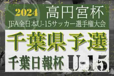 2024年度 千葉日報杯 千葉県ユースU-15サッカー大会 JSC CHIBA･コラソン･カラクテルがブロック優勝＆関東大会出場決定！