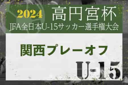 2024年度 高円宮杯JFA第36回全日本U-15サッカー選手権大会 関西プレーオフ グループA優勝はセレッソ大阪！グループB優勝はガンバ大阪門真！