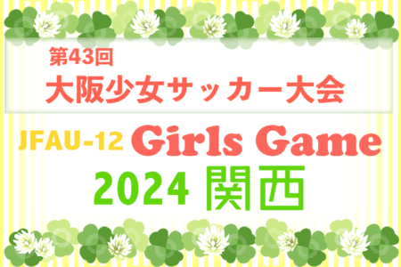 2024年度 第43回大阪少女サッカー大会（大阪）優勝はSAKURA UNITED FC！関西大会出場6チーム決定！