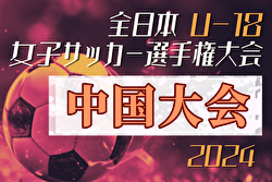 2024年度 JFA第28回全日本U-18女子サッカー選手権大会 中国地域予選会 優勝はサンフレッチェレジーナ！全国大会出場へ！全結果掲載！