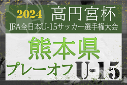 2024年度 高円宮杯 第36回全日本U-15サッカー選手権大会 熊本県プレーオフ大会  マリーゴールド熊本が九州大会出場へ！