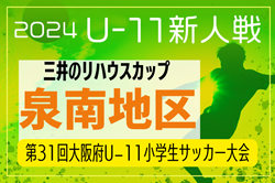 2024年度 OFA第31回大阪府U-11小学生サッカー大会三井のリハウスカップ 泉南地区予選 優勝はゼッセル熊取！ジョイナスFC、久米田FC八木も中央大会へ