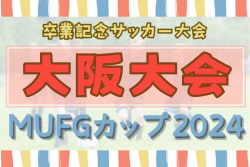 2024年度 第18回卒業記念サッカー大会MUFGカップ 大阪中央大会 優勝はガンバ大阪門真ジュニア！決勝スコア結果募集