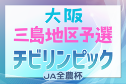 2024年度 第23回大阪府チビリンピックサッカー大会（U-11）JA全農杯 三島地区予選 中央大会出場は玉川学園FC、塚原サンクラブ！情報ありがとうございます