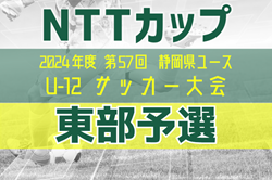 2024年度 NTT西日本グループカップ 第57回静岡県U-12サッカー大会  東部予選  結果表･県大会出場16チーム掲載！情報提供ありがとうございます！